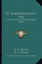 St. Bartholomew's Eve: A Tale of the Huguenot Wars (1893) a Tale of the Huguenot Wars (1893)