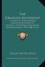 The Granger Movement the Granger Movement: A Study of Agricultural Organization and Its Political, Econa Study of Agricultural Organization and Its Po