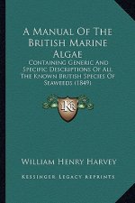 A Manual of the British Marine Algae a Manual of the British Marine Algae: Containing Generic and Specific Descriptions of All the Knowcontaining Gene