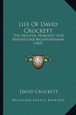 Life of David Crockett: The Original Humorist and Irrepressible Backwoodsman (1865) the Original Humorist and Irrepressible Backwoodsman (1865
