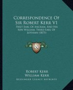 Correspondence of Sir Robert Kerr V1: First Earl of Ancram, and His Son William, Third Earl of Lothian (1875)