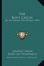 The Boy's Catlin the Boy's Catlin: My Life Among the Indians (1909)