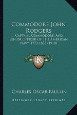 Commodore John Rodgers: Captain, Commodore, and Senior Officer of the American Navy, Captain, Commodore, and Senior Officer of the American Na