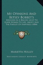 My Opinions and Betsey Bobbet's: Designed as a Beacon Light to Guide Women to Life, Liberty Adesigned as a Beacon Light to Guide Women to Life, Libert