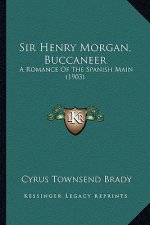 Sir Henry Morgan, Buccaneer: A Romance of the Spanish Main (1903) a Romance of the Spanish Main (1903)