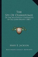 The Spy of Osawatomie the Spy of Osawatomie: Or the Mysterious Companions of Old John Brown (1881) or the Mysterious Companions of Old John Brown (188