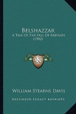 Belshazzar: A Tale of the Fall of Babylon (1902) a Tale of the Fall of Babylon (1902)