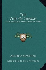 The Vine of Sibmah the Vine of Sibmah: A Relation of the Puritans (1906) a Relation of the Puritans (1906)