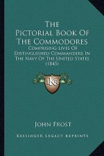 The Pictorial Book of the Commodores the Pictorial Book of the Commodores: Comprising Lives of Distinguished Commanders in the Navy of Comprising Live