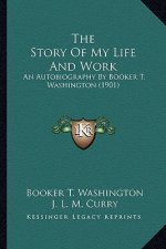The Story of My Life and Work the Story of My Life and Work: An Autobiography by Booker T. Washington (1901) an Autobiography by Booker T. Washington
