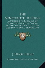 The Nineteenth Illinois the Nineteenth Illinois: A Memoir of a Regiment of Volunteer Infantry, Famous in the a Memoir of a Regiment of Volunteer Infan