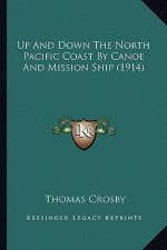 Up and Down the North Pacific Coast by Canoe and Mission Shiup and Down the North Pacific Coast by Canoe and Mission Ship (1914) P (1914)