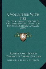 A Volunteer with Pike a Volunteer with Pike: The True Narrative of One Dr. John Robinson and of His Love the True Narrative of One Dr. John Robinson a