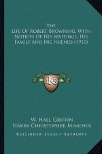 The Life of Robert Browning, with Notices of His Writings, Hthe Life of Robert Browning, with Notices of His Writings, His Family and His Friends (191