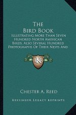 The Bird Book the Bird Book: Illustrating More Than Seven Hundred North American Birds, Aillustrating More Than Seven Hundred North American Birds,