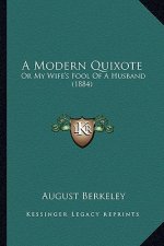 A Modern Quixote a Modern Quixote: Or My Wife's Fool of a Husband (1884) or My Wife's Fool of a Husband (1884)