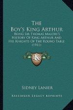 The Boy's King Arthur the Boy's King Arthur: Being Sir Thomas Malory's History of King Arthur and His Knibeing Sir Thomas Malory's History of King Art