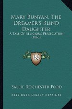 Mary Bunyan, the Dreamer's Blind Daughter: A Tale of Religious Persecution (1865) a Tale of Religious Persecution (1865)