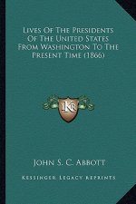 Lives of the Presidents of the United States from Washingtonlives of the Presidents of the United States from Washington to the Present Time (1866) to