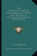 The Alternate Current Transformer in Theory and Practice V1 the Alternate Current Transformer in Theory and Practice V1: The Induction of Electric Cur