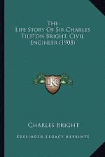 The Life Story Of Sir Charles Tilston Bright, Civil Engineer (1908)