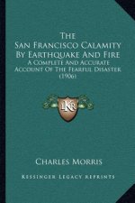 The San Francisco Calamity by Earthquake and Fire: A Complete and Accurate Account of the Fearful Disaster (1906)