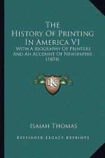 The History of Printing in America V1 the History of Printing in America V1: With a Biography of Printers and an Account of Newspapers (1with a Biogra