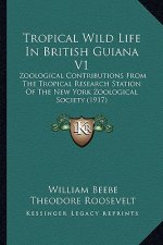 Tropical Wild Life in British Guiana V1: Zoological Contributions from the Tropical Research Station of the New York Zoological Society (1917)