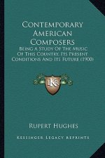 Contemporary American Composers: Being a Study of the Music of This Country, Its Present Condbeing a Study of the Music of This Country, Its Present C