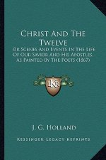Christ and the Twelve: Or Scenes and Events in the Life of Our Savior and His Apostor Scenes and Events in the Life of Our Savior and His Apo