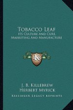 Tobacco Leaf: Its Culture and Cure, Marketing and Manufacture: A Practicalits Culture and Cure, Marketing and Manufacture: A Practic