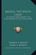 Belden, the White Chief: Or Twelve Years Among the Wild Indians of the Plains (1870) or Twelve Years Among the Wild Indians of the Plains (1870