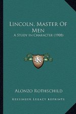 Lincoln, Master of Men: A Study in Character (1908) a Study in Character (1908)