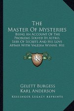The Master of Mysteries the Master of Mysteries: Being an Account of the Problems Solved by Astro, Seer of Sebeing an Account of the Problems Solved b
