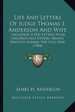 Life and Letters of Judge Thomas J. Anderson and Wife: Including a Few Letters from Children and Others, Mostly Wriincluding a Few Letters from Childr