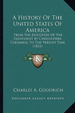 A History Of The United States Of America: From The Discovery Of The Continent By Christopher Columbus, To The Present Time (1833)