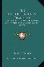The Life of Benjamin Franklin the Life of Benjamin Franklin: Containing the Autobiography, with Notes and a Continuation Containing the Autobiography,