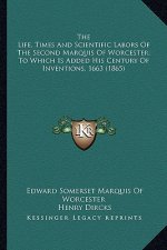 The Life, Times and Scientific Labors of the Second Marquis the Life, Times and Scientific Labors of the Second Marquis of Worcester; To Which Is Adde