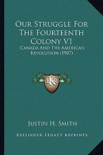 Our Struggle for the Fourteenth Colony V1: Canada and the American Revolution (1907)