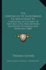 The Chronicles of Enguerrand de Monstrelet V1 the Chronicles of Enguerrand de Monstrelet V1: Containing an Account of the Cruel Civil Wars Between the