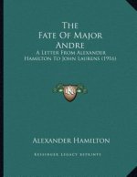 The Fate Of Major Andre: A Letter From Alexander Hamilton To John Laurens (1916)