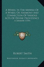 A Wheel in the Middle of a Wheel or Harmony and Connection of Various Acts of Divine Providence: A Sermon (1759)