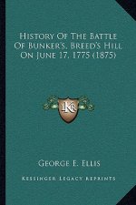 History Of The Battle Of Bunker's, Breed's Hill On June 17, 1775 (1875)