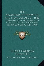 The Brownists in Norwich and Norfolk about 1580: Some New Facts, Together with a Treatise of the Church and the Kingdom of Christ (1920)