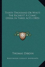 Thirty Thousand or Who's the Richest? a Comic Opera in Three Acts (1805)