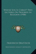 Whose Son Is Christ? Two Lectures on Progress in Religion (1908)
