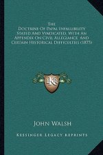 The Doctrine of Papal Infallibility Stated and Vindicated, with an Appendix on Civil Allegiance, and Certain Historical Difficulties (1875)