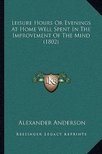 Leisure Hours or Evenings at Home Well Spent in the Improvement of the Mind (1802)