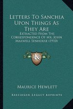 Letters to Sanchia Upon Things as They Are: Extracted from the Correspondence of Mr. John Maxwell Senhouse (1910)