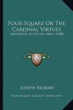 Four-Square Or The Cardinal Virtues: Addresses To Young Men (1908)